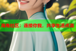 海角社区：连接你我，共享生活点滴