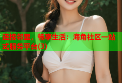 连接邻里，畅享生活：海角社区一站式服务平台(3)