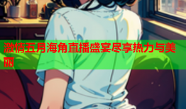 激情五月海角直播盛宴尽享热力与美丽