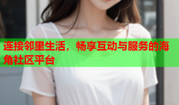 连接邻里生活，畅享互动与服务的海角社区平台