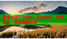 海角社区hj9db8：轻松交友，实时互动，邂逅有趣灵魂