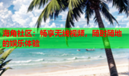 海角社区：畅享无线视频，随时随地的娱乐体验