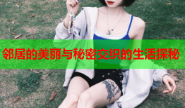 邻居的美丽与秘密交织的生活探秘