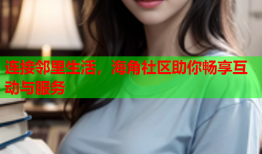 连接邻里生活，海角社区助你畅享互动与服务