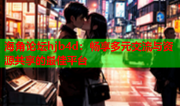 海角论坛hjb4d：畅享多元交流与资源共享的最佳平台