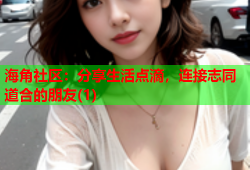 海角社区：分享生活点滴，连接志同道合的朋友(1)