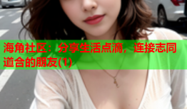 海角社区：分享生活点滴，连接志同道合的朋友(1)