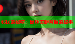 邻居的秘密：黑丝美腿背后的故事