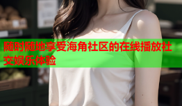 随时随地享受海角社区的在线播放社交娱乐体验