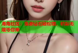 海角社区：免费钻石轻松领，精彩无限等你来
