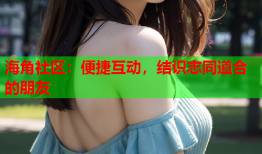 海角社区：便捷互动，结识志同道合的朋友