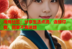 海角社区：分享生活点滴，连接你我，回家不再迷路