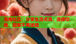 海角社区：分享生活点滴，连接你我，回家不再迷路