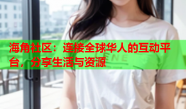海角社区：连接全球华人的互动平台，分享生活与资源
