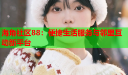 海角社区88：便捷生活服务与邻里互动新平台