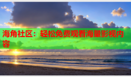 海角社区：轻松免费观看海量影视内容