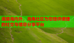 连接海内外，海角社区为您提供便捷的社交与信息分享平台