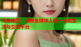 海角社区：连接全球华人的一站式生活与交流平台