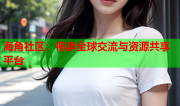 海角社区：畅享全球交流与资源共享平台