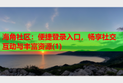 海角社区：便捷登录入口，畅享社交互动与丰富资源(1)