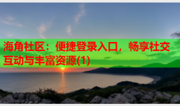 海角社区：便捷登录入口，畅享社交互动与丰富资源(1)