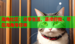 海角社区：分享生活，连接你我，尽在海角等你来