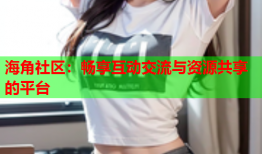 海角社区：畅享互动交流与资源共享的平台
