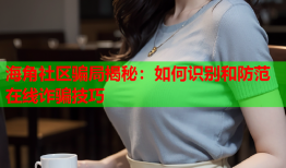海角社区骗局揭秘：如何识别和防范在线诈骗技巧