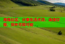 海角社区：分享生活点滴，连接你我，探索无限可能