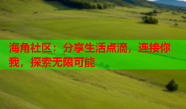 海角社区：分享生活点滴，连接你我，探索无限可能