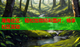 海角社区：轻松加载精彩图片，畅享社区互动
