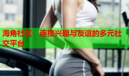 海角社区：连接兴趣与友谊的多元社交平台