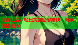 海角社区：轻松找到回家路线，畅享便捷出行