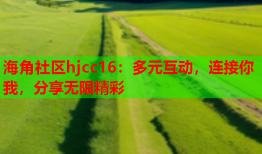海角社区hjcc16：多元互动，连接你我，分享无限精彩