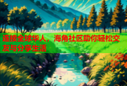 连接全球华人，海角社区助你轻松交友与分享生活