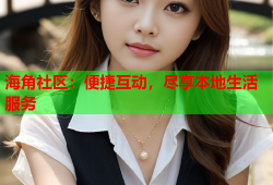 海角社区：便捷互动，尽享本地生活服务