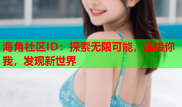 海角社区ID：探索无限可能，连接你我，发现新世界