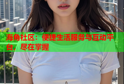 海角社区：便捷生活服务与互动平台，尽在掌握