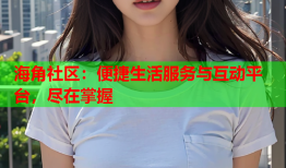 海角社区：便捷生活服务与互动平台，尽在掌握