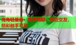 海角轻量版：极速畅聊，附近交友，精彩触手可及