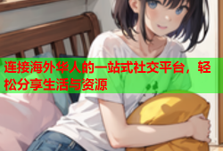 连接海外华人的一站式社交平台，轻松分享生活与资源