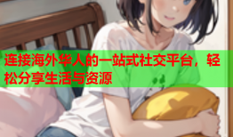 连接海外华人的一站式社交平台，轻松分享生活与资源