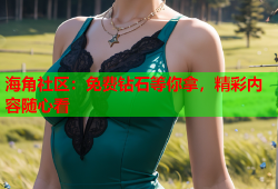 海角社区：免费钻石等你拿，精彩内容随心看