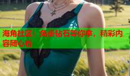 海角社区：免费钻石等你拿，精彩内容随心看