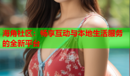 海角社区：畅享互动与本地生活服务的全新平台