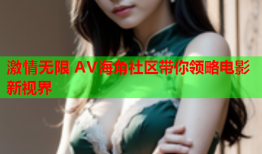 激情无限 AV海角社区带你领略电影新视界