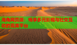 海角网页版：畅享多元影视与社交互动的完美平台
