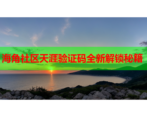 海角社区天涯验证码全新解锁秘籍