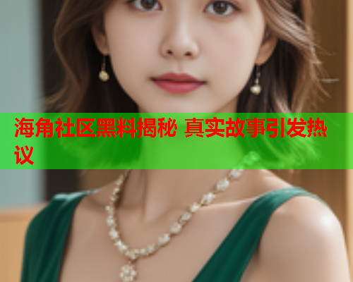 海角社区黑料揭秘 真实故事引发热议