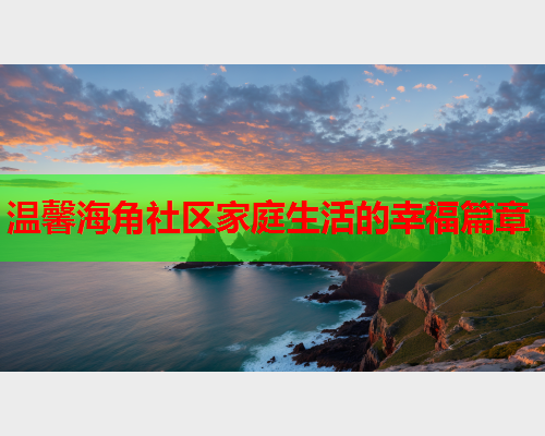 温馨海角社区家庭生活的幸福篇章